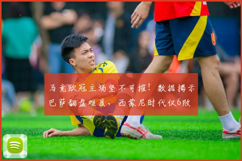 马竞欧冠主场坚不可摧！数据揭示巴萨翻盘难度，西蒙尼时代仅6败