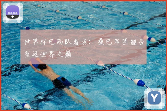 世界杯巴西队看点：桑巴军团能否重返世界之巅