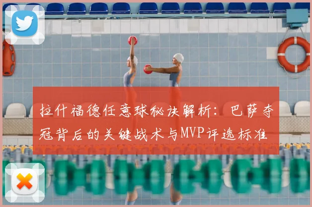 拉什福德任意球秘诀解析:巴萨夺冠背后的关键战术与MVP评选标准