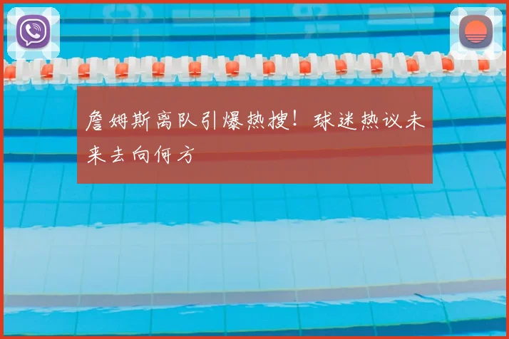 詹姆斯离队引爆热搜！球迷热议未来去向何方