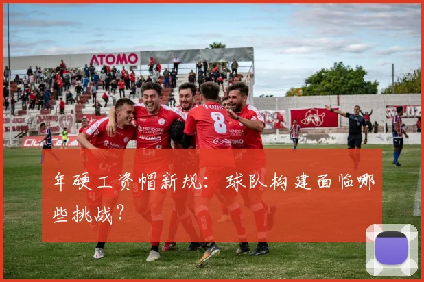 年硬工资帽新规：球队构建面临哪些挑战？