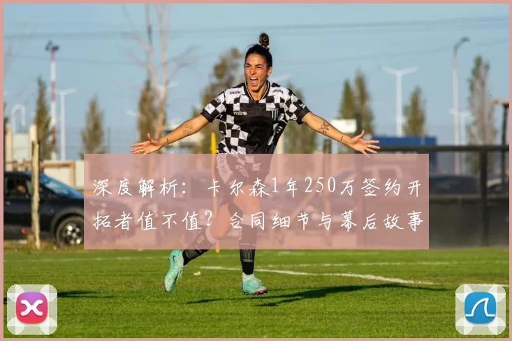 深度解析：卡尔森1年250万签约开拓者值不值？合同细节与幕后故事全揭秘
