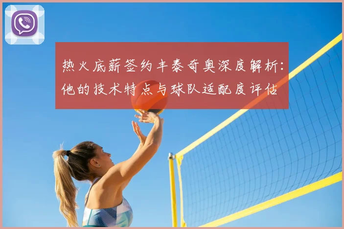 热火底薪签约丰泰奇奥深度解析：他的技术特点与球队适配度评估
