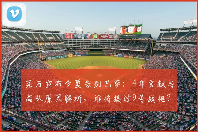 莱万宣布今夏告别巴萨：4年贡献与离队原因解析，谁将接过9号战袍？