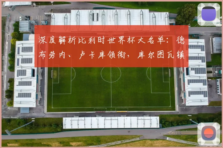 深度解析比利时世界杯大名单:德布劳内、卢卡库领衔,库尔图瓦镇守龙门